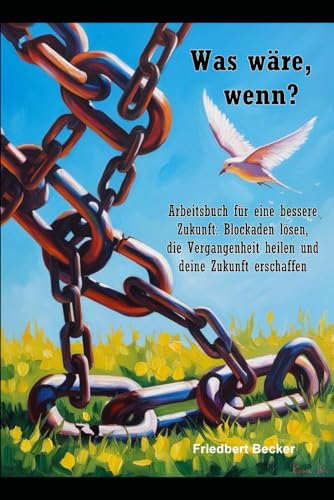 Was wäre, wenn?: Arbeitsbuch für eine bessere Zukunft: Blockaden lösen, die Vergangenheit heilen und deine Zukunft erschaffen von Independently published