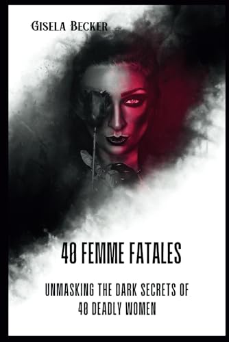 40 Femme Fatales; Unmasking The Dark Secrets Of 40 Deadly Women: A Thrilling Journey Into The Minds of History's Most Infamous Female Killers von Independently published
