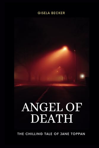 Angel Of Death; The Chilling Tale Of Jane Toppan: How A Nurse's Dark Desires Created America's First Female Serial Killer von Independently published