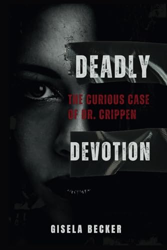 Deadly Devotion; The Curious Case Of Dr. Crippen: Love, Lies, and The Murder That Shocked Edwardian England von Independently published