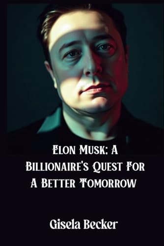 Elon Musk; A Billionaire's Quest For A Better Tomorrow: How Innovation, Risk, and Failure Led to an Empire von Independently published