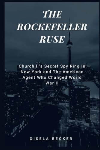 The Rockefeller Ruse: Churchill's Secret Spy Ring In New York and The American Agent Who Changed World War II von Independently published
