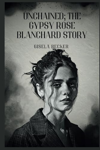 Unchained; The Gypsy Rose Blanchard story: A Journey from Captivity to Controversy, and the Fight for Her Own Truth von Independently published
