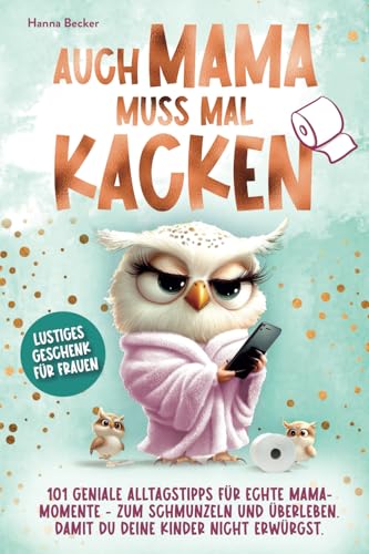 Auch Mama muss mal kacken – 101 geniale Alltagstipps für echte Mama-Momente - zum Schmunzeln und Überleben. Damit du deine Kinder nicht erwürgst. | Lustiges Geschenk für Frauen von happy mind books.