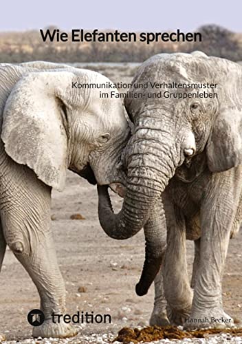 Wie Elefanten sprechen: Kommunikation und Verhaltensmuster im Familien- und Gruppenleben