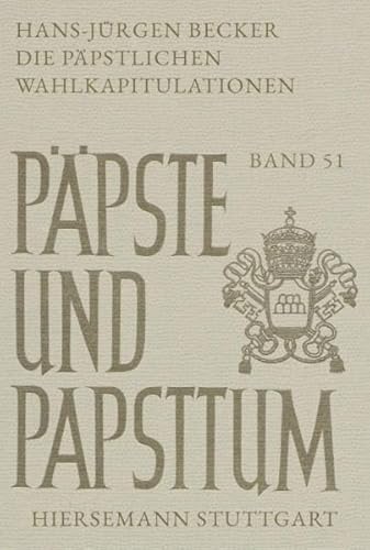 Die päpstlichen Wahlkapitulationen: Ein Beitrag zur kirchlichen Verfassungsgeschichte | 1. + 2. Halbband (Päpste und Papsttum) von Hiersemann, A
