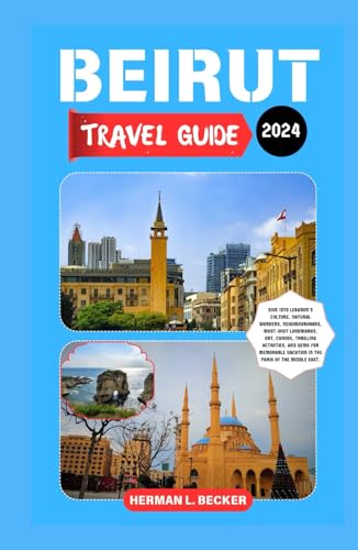 Beirut Travel Guide 2024: Dive into Lebanon's Culture,Natural Wonders,Neighbourhoods,Must-Visit Landmarks,Art,Cuisine,Thrilling Activities, and Gems for Memorable Vacation in the Paris of the Middle Beirut Travel Guide 2024: Dive into Lebanon's Culture,Natural Wonders,Neighbourhoods,Must-Visit Landmarks,Art,Cuisine,Thrilling Activities, and Gems for Memorable Vacation in the Paris of the Middle