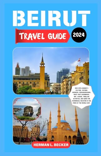 Beirut Travel Guide 2024: Dive into Lebanon's Culture,Natural Wonders,Neighbourhoods,Must-Visit Landmarks,Art,Cuisine,Thrilling Activities, and Gems for Memorable Vacation in the Paris of the Middle Beirut Travel Guide 2024: Dive into Lebanon's Culture,Natural Wonders,Neighbourhoods,Must-Visit Landmarks,Art,Cuisine,Thrilling Activities, and Gems for Memorable Vacation in the Paris of the Middle