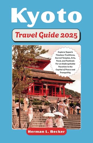 Kyoto Travel Guide 2025: Explore Japan's Timeless Traditions, Sacred Temples, Arts, Food, and Festivals For an Unforgettable Vacation in the Capital of Peace and Tranquility. Kyoto Travel Guide 2025: Explore Japan's Timeless Traditions, Sacred Temples, Arts, Food, and Festivals For an Unforgettable Vacation in the Capital of Peace and Tranquility. von Independently published