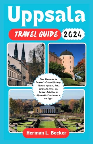 Uppsala Travel Guide 2024: Your Companion to Sweden's Cultural Heritage, Natural Wonders, Arts, Landmarks, Dining and Outdoor Activities for Memorable Experiences in the Uppis. von Independently published