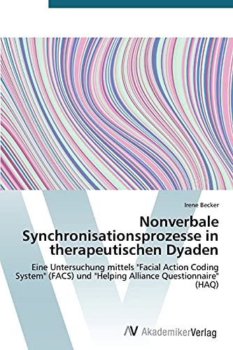 Nonverbale Synchronisationsprozesse in therapeutischen Dyaden: Eine Untersuchung mittels "Facial Action Coding System" (FACS) und "Helping Alliance Questionnaire" (HAQ)