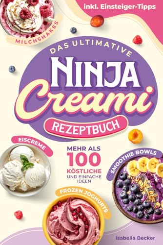 Das ultimative Ninja Creami Rezeptbuch: Mehr als 100 köstliche und einfache Ideen in Farbe für Eiscreme, Smoothie Bowls, Milchshakes und mehr, inkl. Einsteiger-Tipps und Extra-Downloads