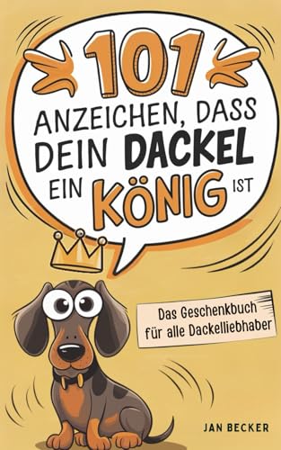 101 Anzeichen, dass dein Dackel ein König ist: Das Geschenkbuch für Dackelfans - Die witzigsten Anekdoten, edelsten Eskapaden & charmantesten Beweise für seine königliche Abstammung von PiKu Verlag