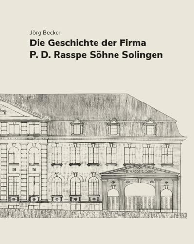Die Geschichte der Firma P.D. Rasspe Söhne Solingen Die Geschichte der Firma P.D. Rasspe Söhne Solingen von Bergischer Verlag
