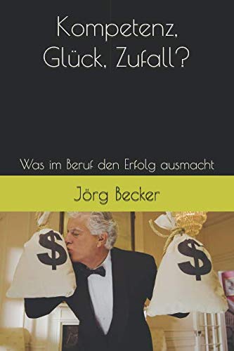 Kompetenz, Glück, Zufall?: Was im Beruf den Erfolg ausmacht Kompetenz, Glück, Zufall?: Was im Beruf den Erfolg ausmacht