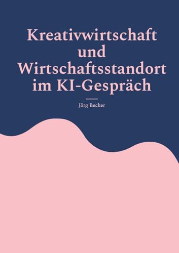 Kreativwirtschaft und Wirtschaftsstandort im KI-Gespräch: Analysen, Fallbeispiele, Handlungsempfehlungen von BoD – Books on Demand