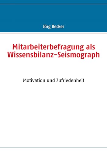 Mitarbeiterbefragung als Wissensbilanz-Seismograph: Motivation und Zufriedenheit Mitarbeiterbefragung als Wissensbilanz-Seismograph: Motivation und Zufriedenheit von Books on Demand GmbH