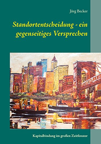 Standortentscheidung - ein gegenseitiges Versprechen: Kapitalbindung im großen Zeitfenster Standortentscheidung - ein gegenseitiges Versprechen: Kapitalbindung im großen Zeitfenster von Books on Demand
