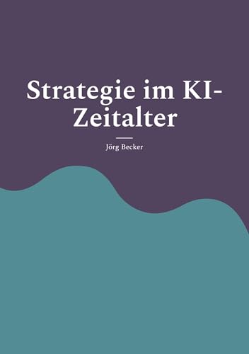 Strategie im KI-Zeitalter: Erfolgsfaktoren für Führungskräfte auf dem Prüfstand Strategie im KI-Zeitalter: Erfolgsfaktoren für Führungskräfte auf dem Prüfstand von BoD – Books on Demand