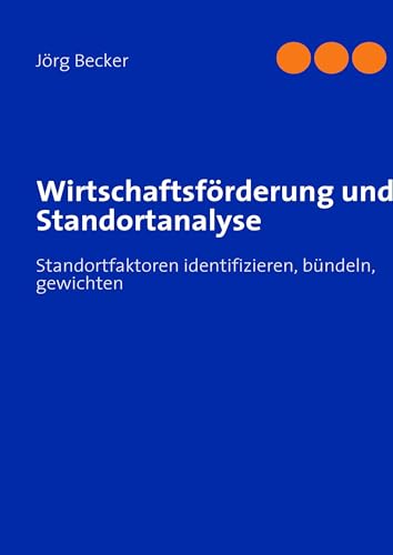Wirtschaftsförderung und Standortanalyse: Standortfaktoren identifizieren, bündeln, gewichten Wirtschaftsförderung und Standortanalyse: Standortfaktoren identifizieren, bündeln, gewichten von Books on Demand GmbH