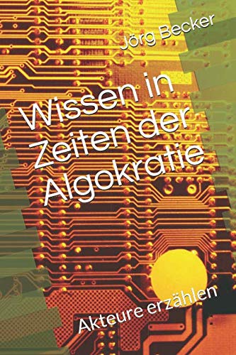 Wissen in Zeiten der Algokratie: Akteure erzählen Wissen in Zeiten der Algokratie: Akteure erzählen von Independently published
