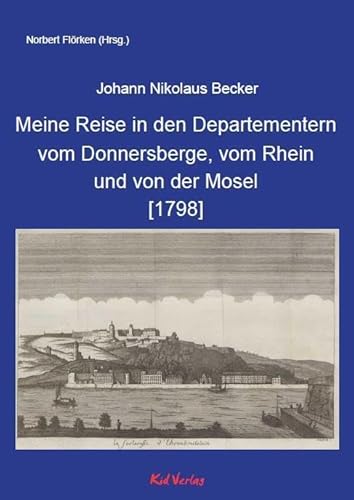 Meine Reise in den Departementern vom Donnersberge, vom Rhein und von der Mosel [1798]: Beschreibung meiner Reise in den Departementern vom ... Berlin 1799. (Reiseberichte vom Rhein) von Kid Verlag