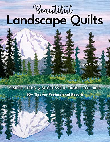 Beautiful Landscape Quilts: Simple Steps to Successful Fabric Collage: 50+ Tips for Professional Results