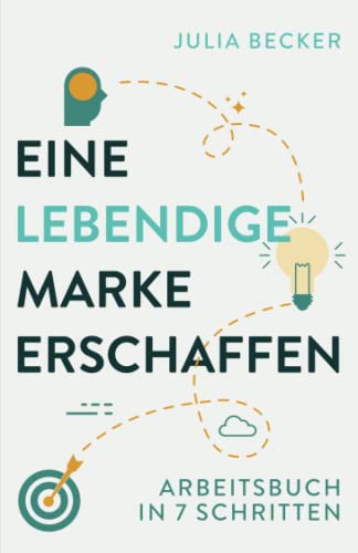 Eine lebendige Marke erschaffen: Arbeitsbuch in 7 Schritten