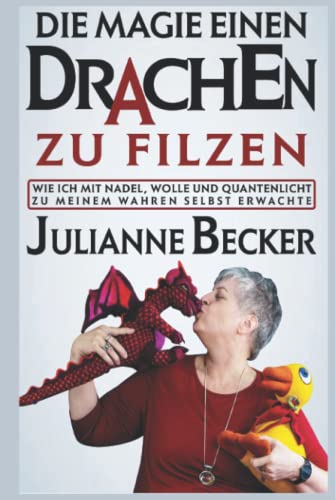Die Magie einen Drachen zu filzen: Wie ich mit Wolle, Nadeln und Quantenlicht zu meinem wahren Selbst erwachte