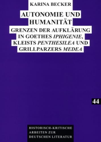 Autonomie und Humanität: Grenzen der Aufklärung in Goethes «Iphigenie», Kleists «Penthesilea» und Grillparzers «Medea» (Historisch-kritische Arbeiten zur deutschen Literatur, Band 44) von Lang, Peter GmbH