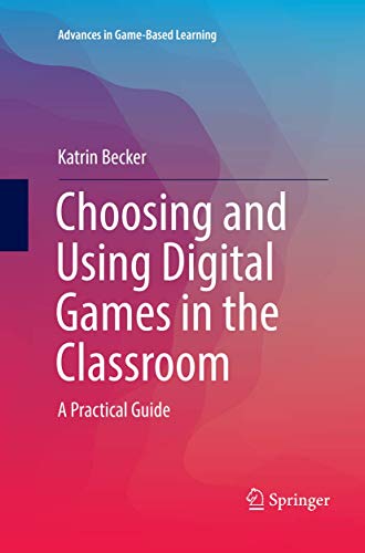 Choosing and Using Digital Games in the Classroom: A Practical Guide (Advances in Game-Based Learning)