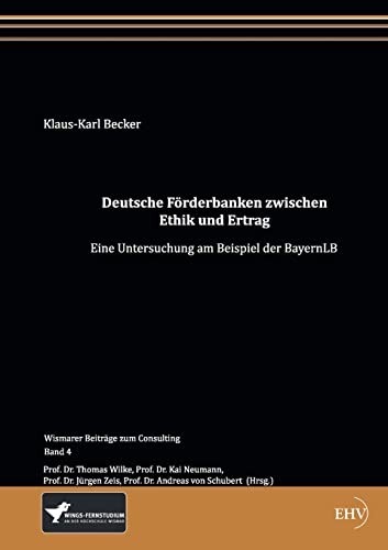 Deutsche Foerderbanken zwischen Ethik und Ertrag: Eine Untersuchung am Beispiel der BayernLB Deutsche Foerderbanken zwischen Ethik und Ertrag: Eine Untersuchung am Beispiel der BayernLB von Europischer Hochschulver