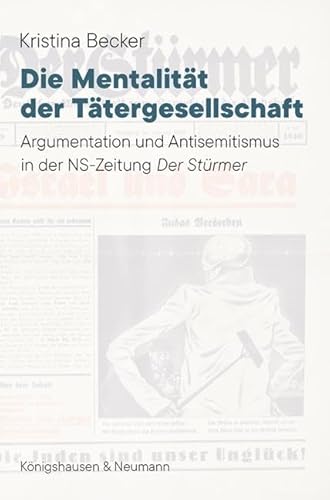 Die Mentalität der Tätergesellschaft: Argumentation und Antisemitismus in der NS-Zeitung ,Der Stürmer‘ von Königshausen & Neumann