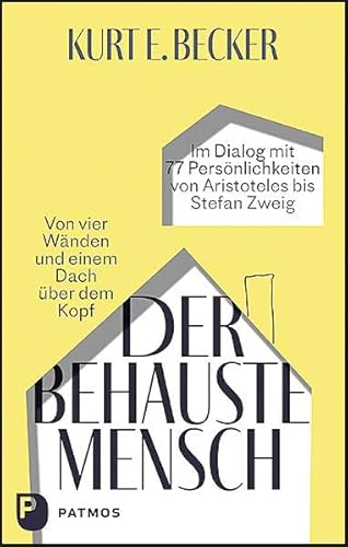 Der behauste Mensch: Von vier Wänden und einem Dach über dem Kopf. Im Dialog mit 77 Persönlichkeiten von Aristoteles bis Stefan Zweig von Patmos-Verlag