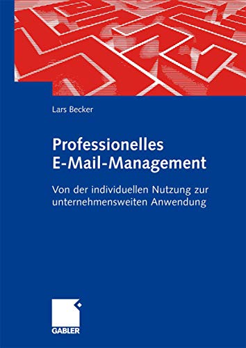 Professionelles E-Mail-Management: Von der individuellen Nutzung zur unternehmensweiten Anwendung von Gabler Verlag