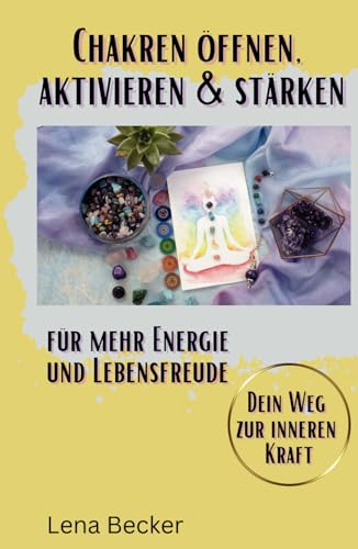 Chakren öffnen, aktivieren & stärken für mehr Energie und Lebensfreude. Dein Weg zur inneren Kraft: Das Chakra Praxisbuch inkl. vieler Übungen, Tipps zur Ernährung und Chakra Test von Independently published