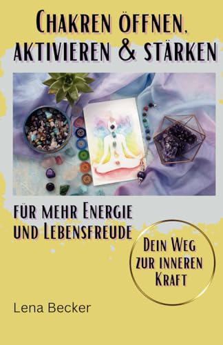 Chakren öffnen, aktivieren & stärken für mehr Energie und Lebensfreude. Dein Weg zur inneren Kraft: Das Chakra Praxisbuch inkl. vieler Übungen, Tipps zur Ernährung und Chakra Test