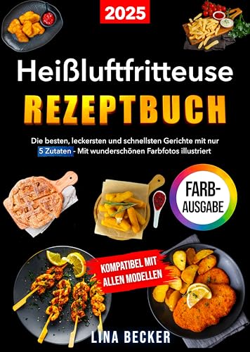 Heißluftfritteuse Rezeptbuch: Die besten, leckersten und schnellsten Gerichte mit nur 5 Zutaten – Mit wunderschönen Farbfotos illustriert | Kompatibel mit allen Modellen von Independently published