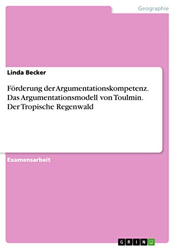 Förderung der Argumentationskompetenz. Das Argumentationsmodell von Toulmin. Der Tropische Regenwald: Staatsexamensarbeit