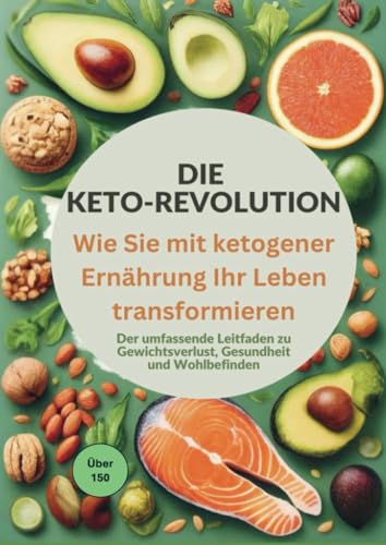 Die Keto-Revolution: Wie Sie mit ketogener Ernährung Ihr Leben transformieren über 150 Leckere Rezepte: Der umfassende Leitfaden zu Gewichtsverlust, Gesundheit und Wohlbefinden von Bookmundo