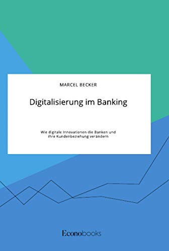Digitalisierung im Banking. Wie digitale Innovationen die Banken und ihre Kundenbeziehung verändern von Econobooks