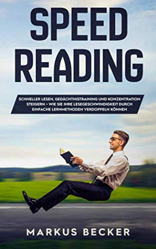 Speed Reading: Schneller Lesen, Gedächtnistraining und Konzentration steigern – Wie Sie Ihre Lesegeschwindigkeit durch einfache Lernmethoden verdoppeln können