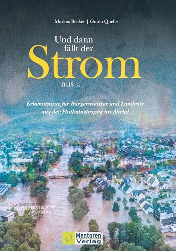 Und dann fällt der Strom aus ...: Erkenntnisse für Bürgermeister und Landräte aus der Flutkatastrophe im Ahrtal Und dann fällt der Strom aus ...: Erkenntnisse für Bürgermeister und Landräte aus der Flutkatastrophe im Ahrtal