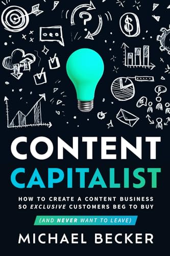 CONTENT CAPITALIST: How to Create a Content Business so Exclusive Customers Beg to Buy (And Never Want to Leave) von Tilt Publishing