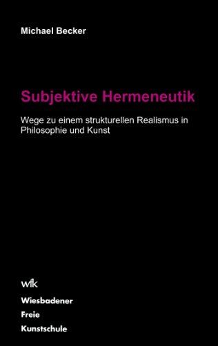 Subjektive Hermeneutik: Wege zu einem strukturellen Realismus in Philosophie und Kunst