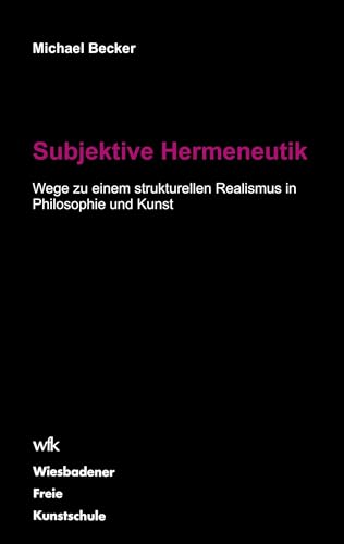 Subjektive Hermeneutik: Wege zu einem strukturellen Realismus in Philosophie und Kunst Subjektive Hermeneutik: Wege zu einem strukturellen Realismus in Philosophie und Kunst