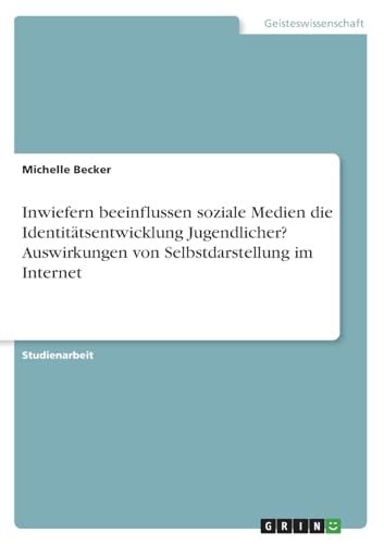Inwiefern beeinflussen soziale Medien die Identitätsentwicklung Jugendlicher? Auswirkungen von Selbstdarstellung im Internet