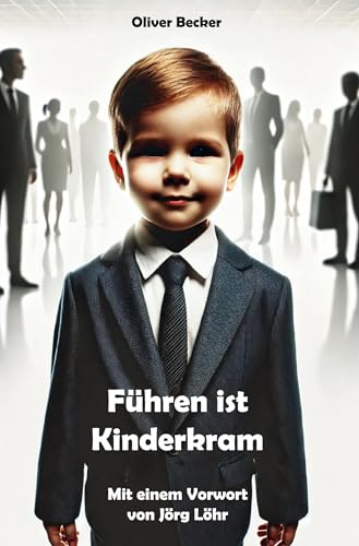 Führen ist Kinderkram: Mit einem Vorwort von Jörg Löhr