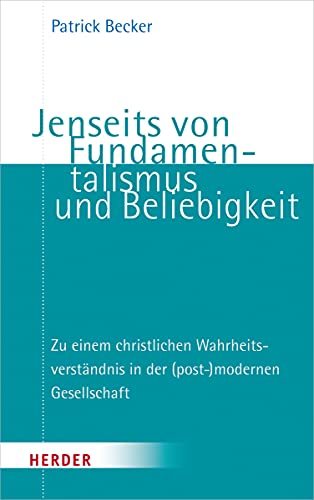 Jenseits von Fundamentalismus und Beliebigkeit: Zu einem christlichen Wahrheitsverständnis in der (post-)modernen Gesellschaft von Verlag Herder