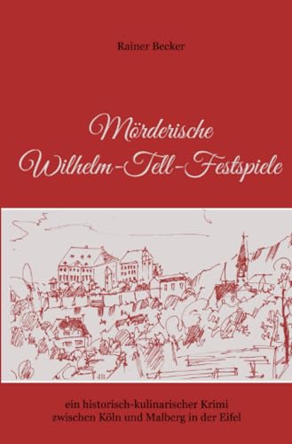 Mörderische Wilhelm-Tell-Festspiele: ein historisch-kulinarischer Krimi zwischen Köln und Malberg in der Eifel Mörderische Wilhelm-Tell-Festspiele: ein historisch-kulinarischer Krimi zwischen Köln und Malberg in der Eifel
